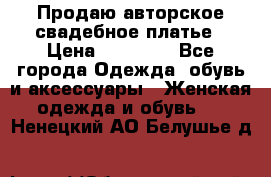 Продаю авторское свадебное платье › Цена ­ 14 400 - Все города Одежда, обувь и аксессуары » Женская одежда и обувь   . Ненецкий АО,Белушье д.